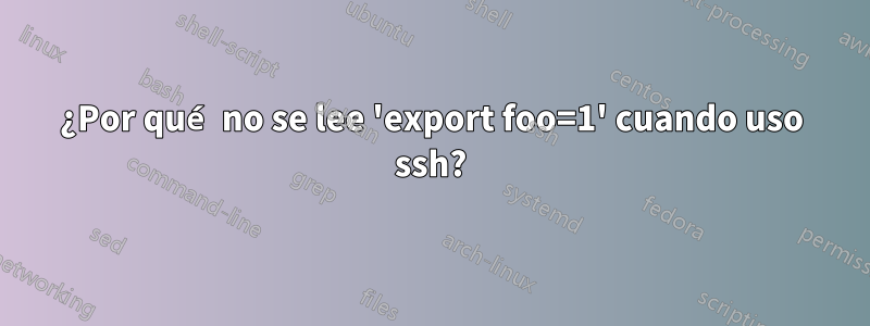 ¿Por qué no se lee 'export foo=1' cuando uso ssh?