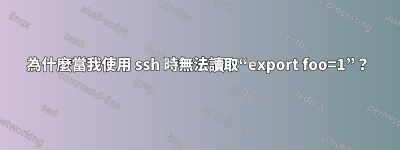 為什麼當我使用 ssh 時無法讀取“export foo=1”？