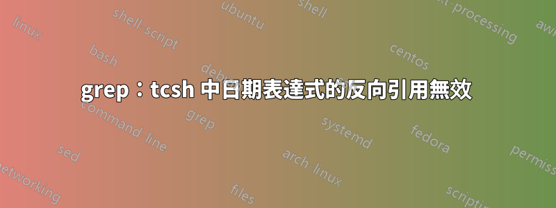 grep：tcsh 中日期表達式的反向引用無效