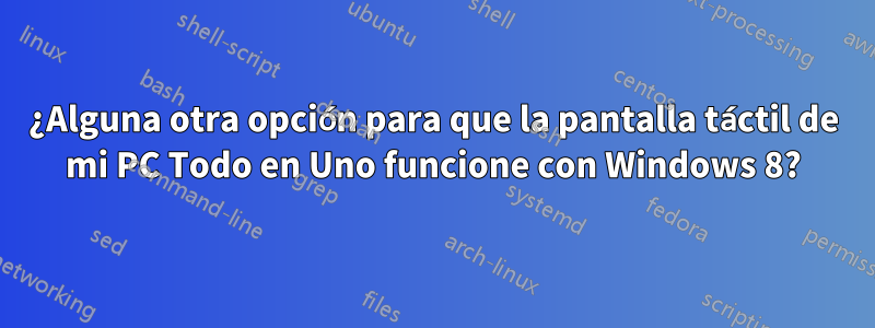 ¿Alguna otra opción para que la pantalla táctil de mi PC Todo en Uno funcione con Windows 8?