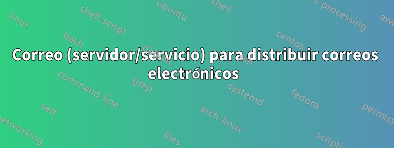 Correo (servidor/servicio) para distribuir correos electrónicos 