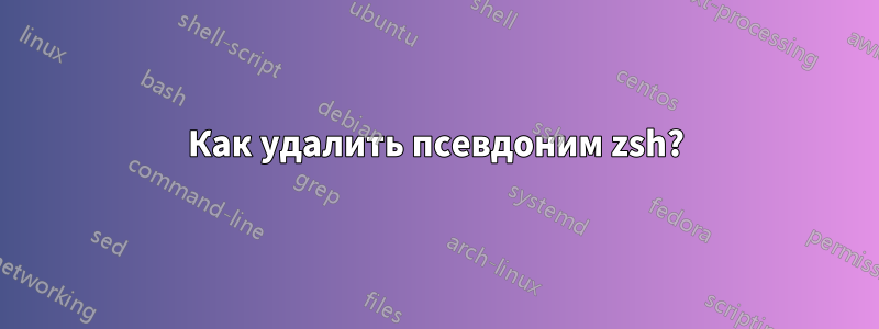 Как удалить псевдоним zsh?