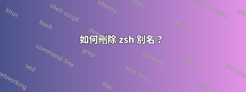 如何刪除 zsh 別名？