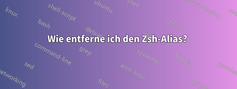 Wie entferne ich den Zsh-Alias?
