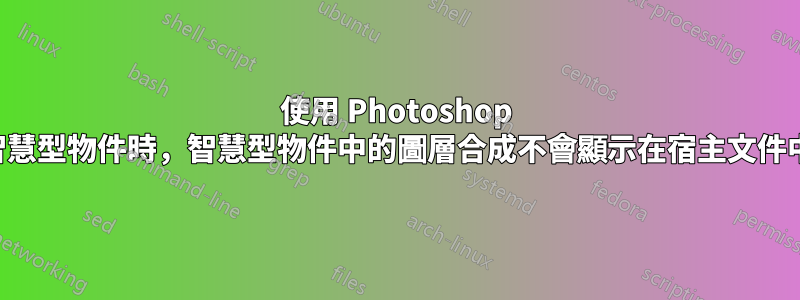 使用 Photoshop 智慧型物件時，智慧型物件中的圖層合成不會顯示在宿主文件中