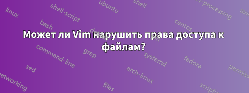 Может ли Vim нарушить права доступа к файлам?