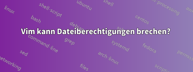 Vim kann Dateiberechtigungen brechen?