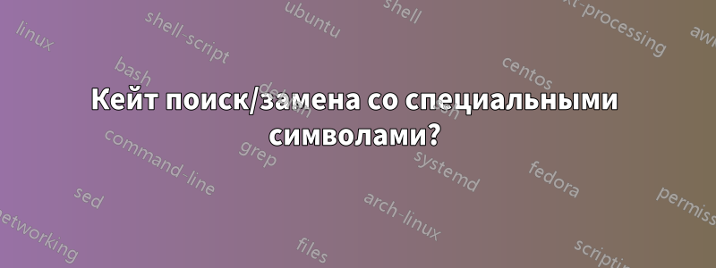 Кейт поиск/замена со специальными символами?