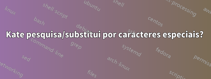 Kate pesquisa/substitui por caracteres especiais?