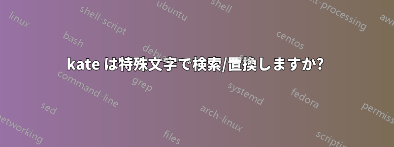 kate は特殊文字で検索/置換しますか?