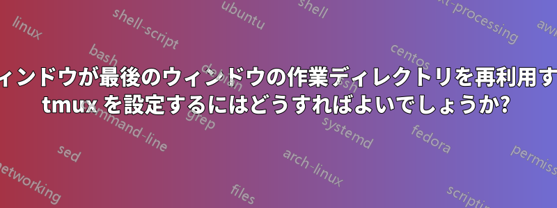新しいウィンドウが最後のウィンドウの作業ディレクトリを再利用するように tmux を設定するにはどうすればよいでしょうか?