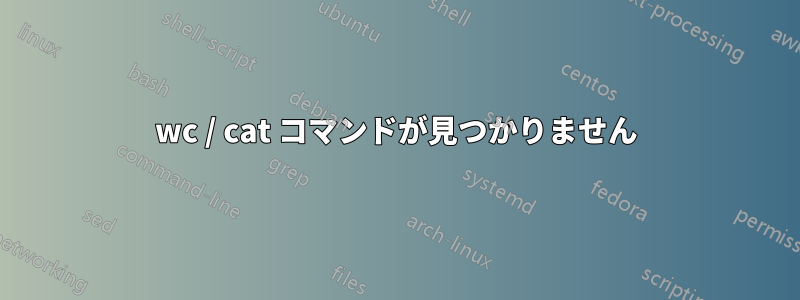 wc / cat コマンドが見つかりません