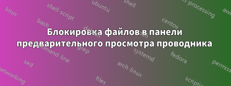 Блокировка файлов в панели предварительного просмотра проводника