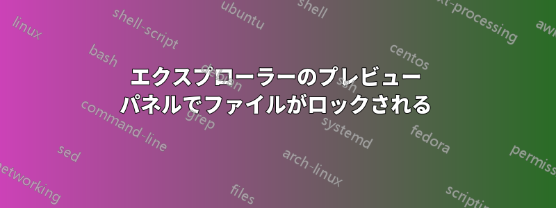 エクスプローラーのプレビュー パネルでファイルがロックされる