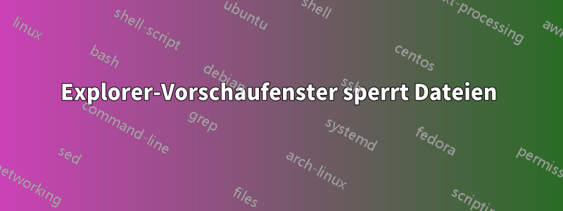 Explorer-Vorschaufenster sperrt Dateien