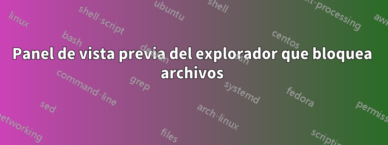 Panel de vista previa del explorador que bloquea archivos