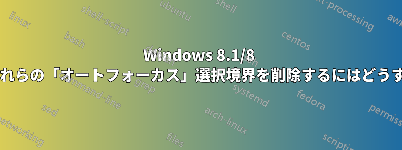 Windows 8.1/8 タイル画面からこれらの「オートフォーカス」選択境界を削除するにはどうすればよいですか?
