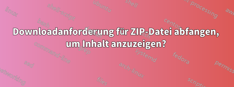 Downloadanforderung für ZIP-Datei abfangen, um Inhalt anzuzeigen?