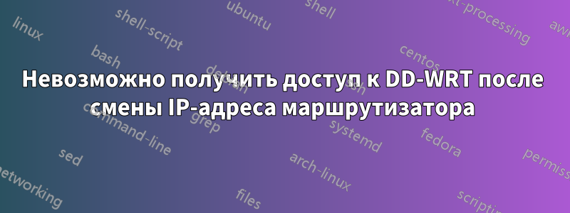 Невозможно получить доступ к DD-WRT после смены IP-адреса маршрутизатора