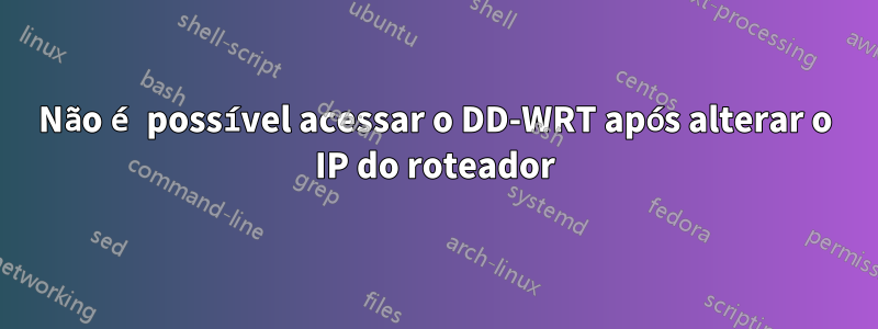 Não é possível acessar o DD-WRT após alterar o IP do roteador