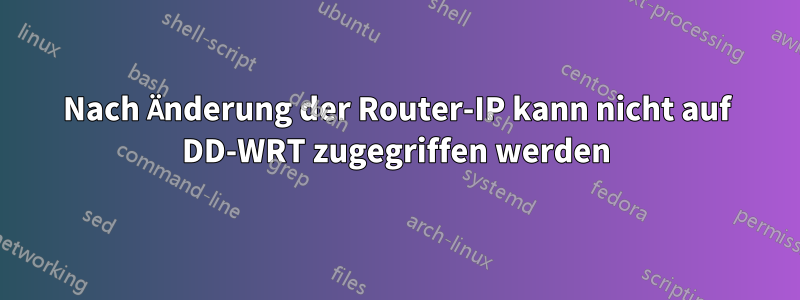 Nach Änderung der Router-IP kann nicht auf DD-WRT zugegriffen werden