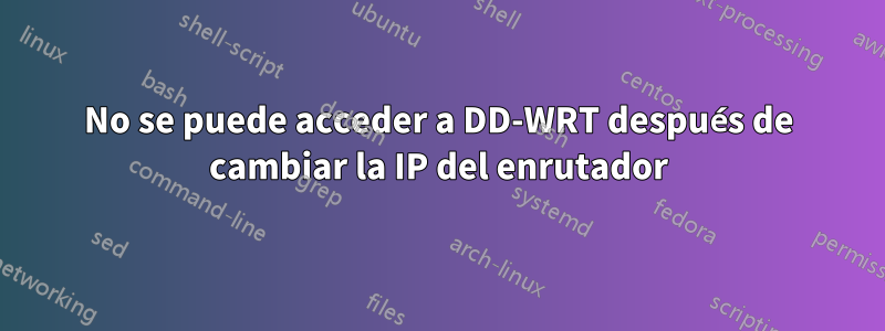 No se puede acceder a DD-WRT después de cambiar la IP del enrutador