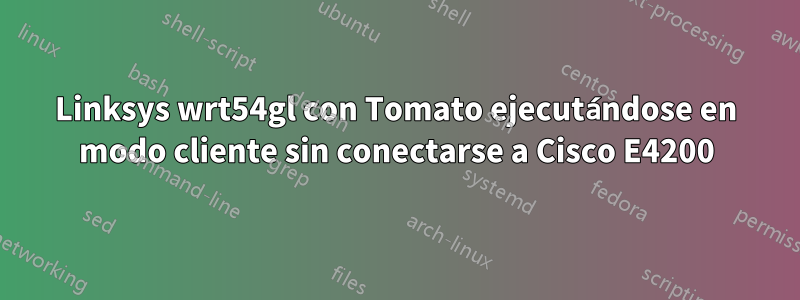 Linksys wrt54gl con Tomato ejecutándose en modo cliente sin conectarse a Cisco E4200