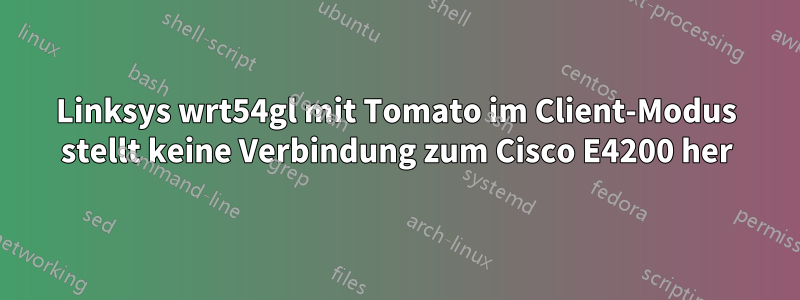 Linksys wrt54gl mit Tomato im Client-Modus stellt keine Verbindung zum Cisco E4200 her