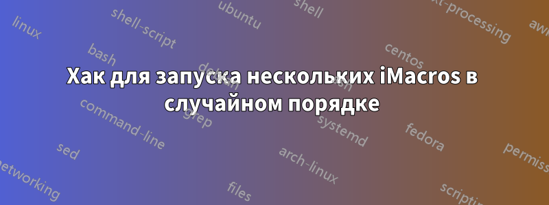 Хак для запуска нескольких iMacros в случайном порядке