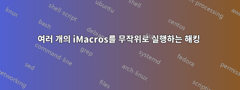 여러 개의 iMacros를 무작위로 실행하는 해킹