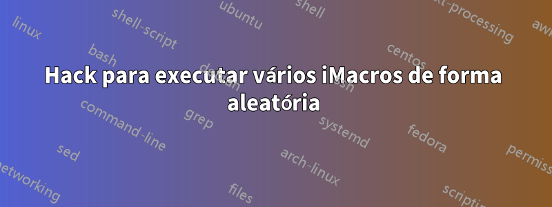 Hack para executar vários iMacros de forma aleatória