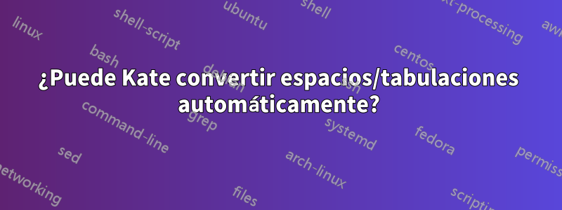 ¿Puede Kate convertir espacios/tabulaciones automáticamente?