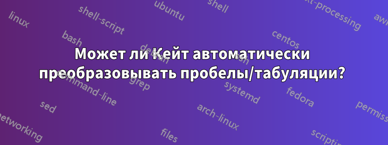 Может ли Кейт автоматически преобразовывать пробелы/табуляции?
