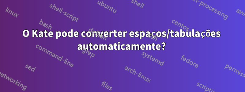 O Kate pode converter espaços/tabulações automaticamente?