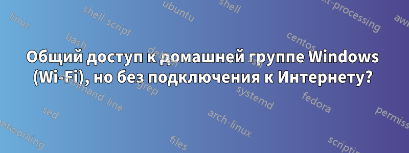 Общий доступ к домашней группе Windows (Wi-Fi), но без подключения к Интернету?