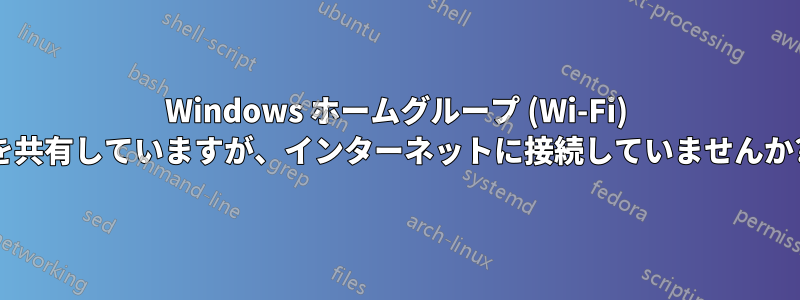 Windows ホームグループ (Wi-Fi) を共有していますが、インターネットに接続していませんか?
