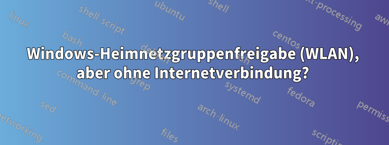 Windows-Heimnetzgruppenfreigabe (WLAN), aber ohne Internetverbindung?