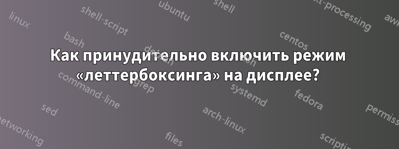 Как принудительно включить режим «леттербоксинга» на дисплее?