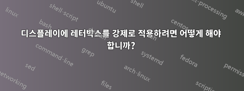 디스플레이에 레터박스를 강제로 적용하려면 어떻게 해야 합니까?