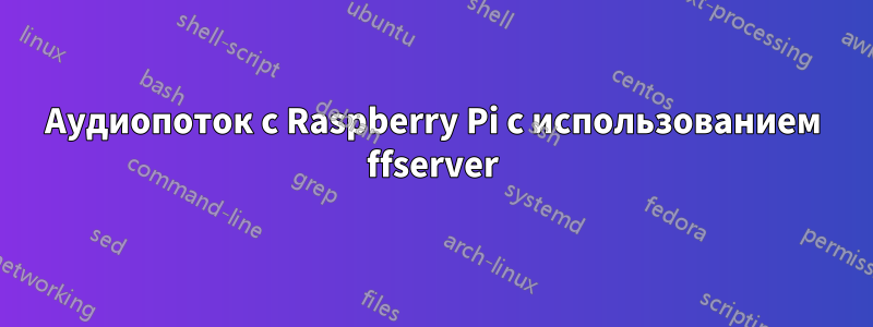 Аудиопоток с Raspberry Pi с использованием ffserver