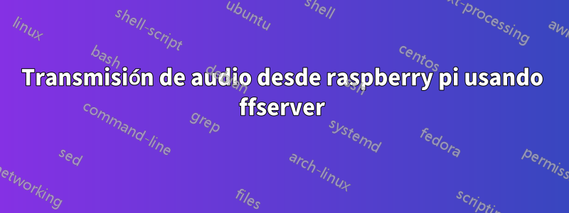 Transmisión de audio desde raspberry pi usando ffserver