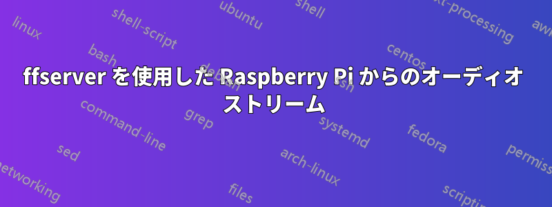 ffserver を使用した Raspberry Pi からのオーディオ ストリーム
