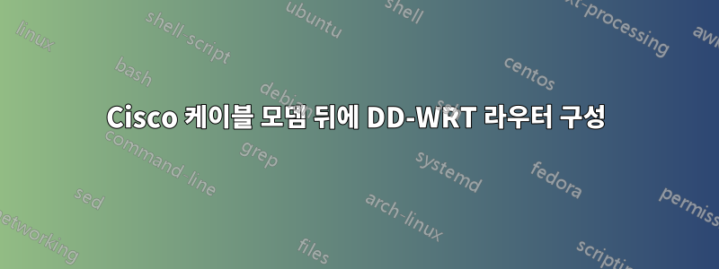 Cisco 케이블 모뎀 뒤에 DD-WRT 라우터 구성