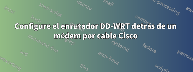 Configure el enrutador DD-WRT detrás de un módem por cable Cisco