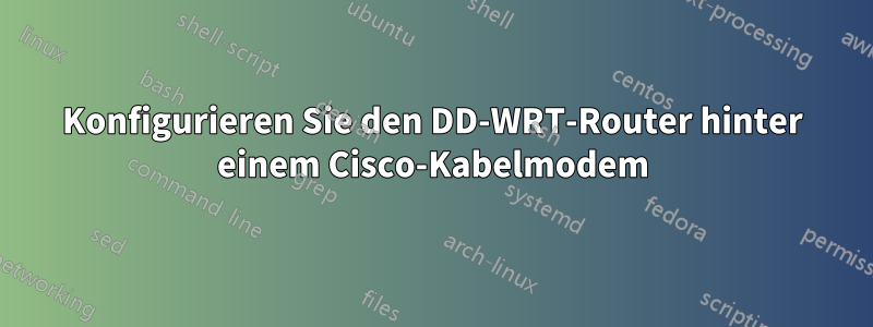 Konfigurieren Sie den DD-WRT-Router hinter einem Cisco-Kabelmodem