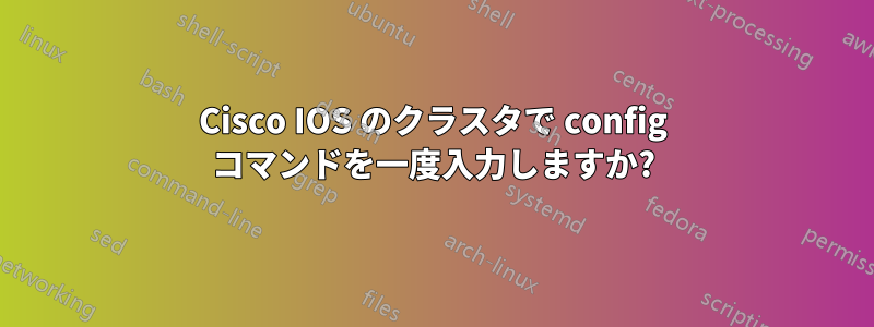 Cisco IOS のクラスタで config コマンドを一度入力しますか?