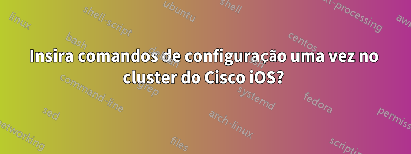 Insira comandos de configuração uma vez no cluster do Cisco iOS?