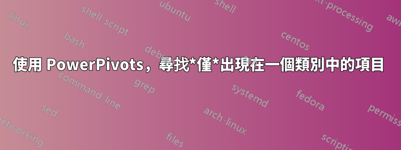 使用 PowerPivots，尋找*僅*出現在一個類別中的項目