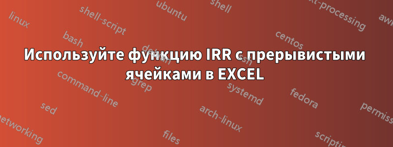 Используйте функцию IRR с прерывистыми ячейками в EXCEL