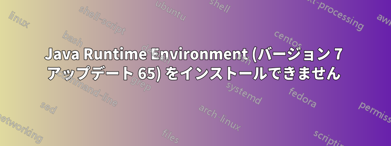 Java Runtime Environment (バージョン 7 アップデート 65) をインストールできません